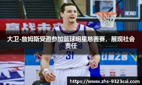 大卫-詹姆斯受邀参加篮球明星慈善赛，展现社会责任