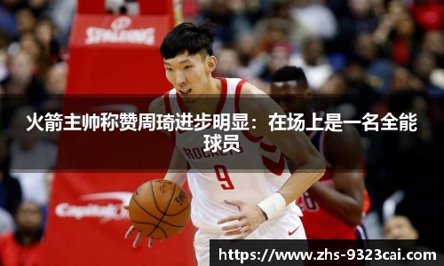 火箭主帅称赞周琦进步明显：在场上是一名全能球员