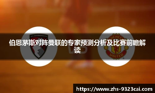 伯恩茅斯对阵曼联的专家预测分析及比赛前瞻解读
