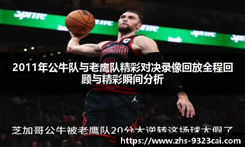 2011年公牛队与老鹰队精彩对决录像回放全程回顾与精彩瞬间分析