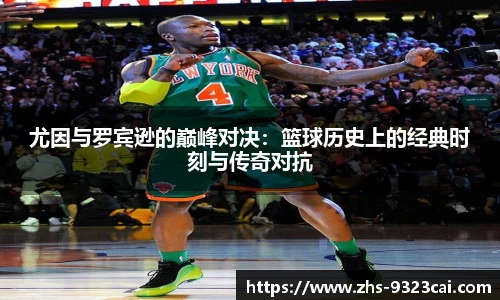 尤因与罗宾逊的巅峰对决：篮球历史上的经典时刻与传奇对抗