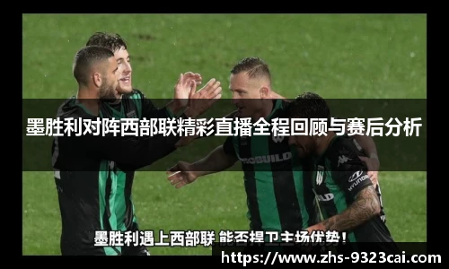 墨胜利对阵西部联精彩直播全程回顾与赛后分析