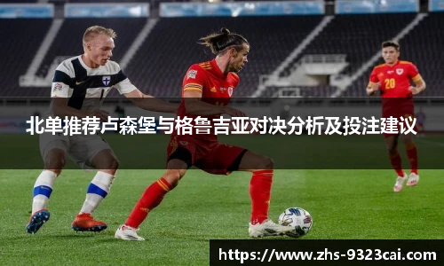 北单推荐卢森堡与格鲁吉亚对决分析及投注建议
