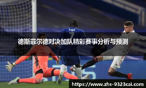德斯菲尔德对决加队精彩赛事分析与预测