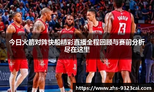 今日火箭对阵快船精彩直播全程回顾与赛前分析尽在这里