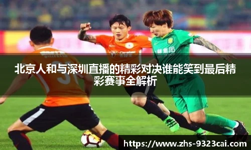 北京人和与深圳直播的精彩对决谁能笑到最后精彩赛事全解析