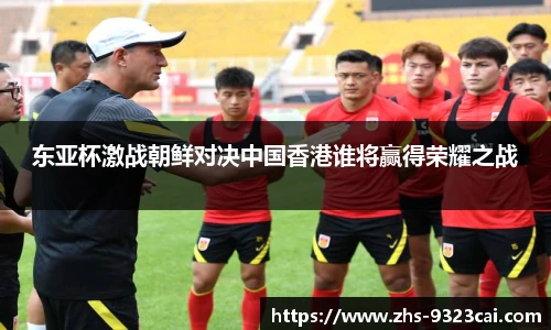 东亚杯激战朝鲜对决中国香港谁将赢得荣耀之战