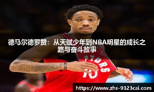 德马尔德罗赞:从天赋少年到NBA明星的成长之路与奋斗故事